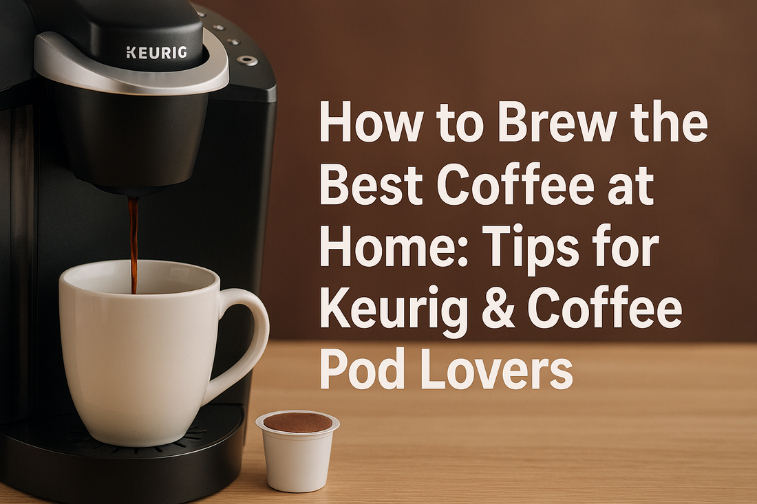 How to Brew the Best Coffee at Home: Tips for Keurig & Coffee Pod Lovers